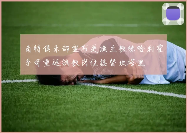 南特俱乐部宣布更换主教练哈利霍季奇重返执教岗位接替坎塔里