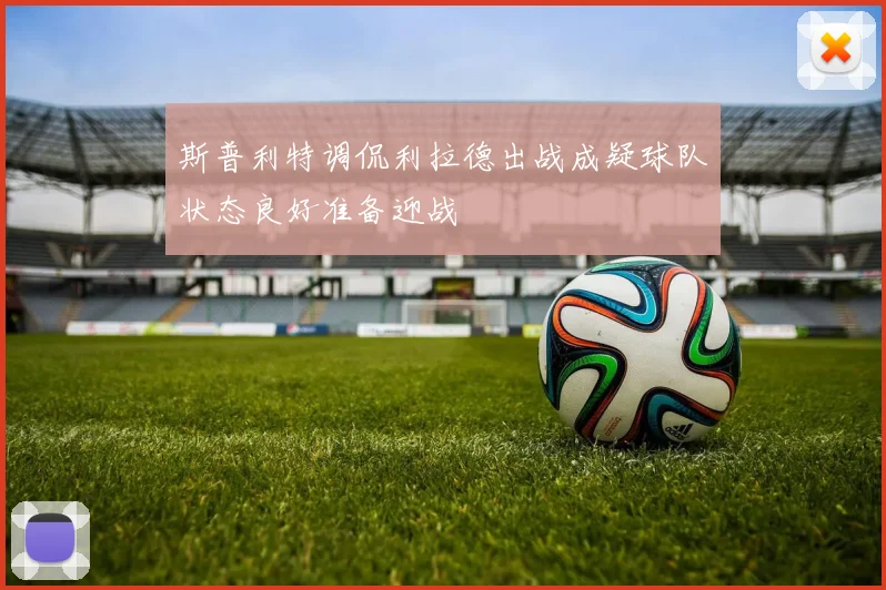 斯普利特调侃利拉德出战成疑球队状态良好准备迎战