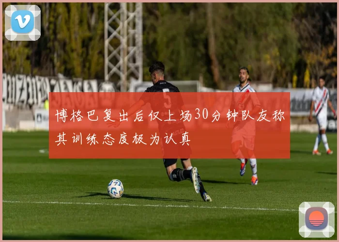 博格巴复出后仅上场30分钟队友称其训练态度极为认真