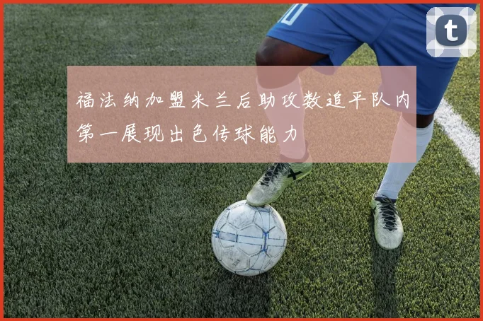 福法纳加盟米兰后助攻数追平队内第一展现出色传球能力