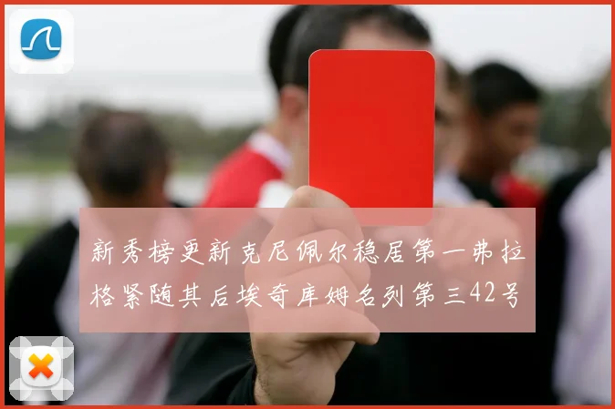 新秀榜更新克尼佩尔稳居第一弗拉格紧随其后埃奇库姆名列第三42号秀强势上升至第五位