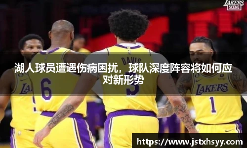 湖人球员遭遇伤病困扰，球队深度阵容将如何应对新形势