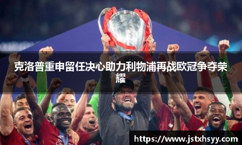 克洛普重申留任决心助力利物浦再战欧冠争夺荣耀