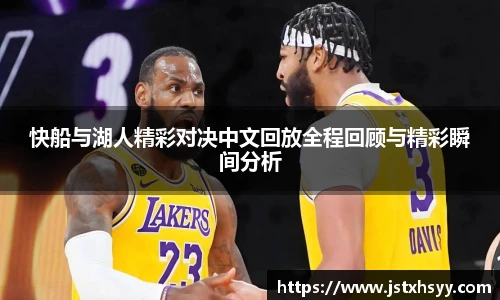 快船与湖人精彩对决中文回放全程回顾与精彩瞬间分析