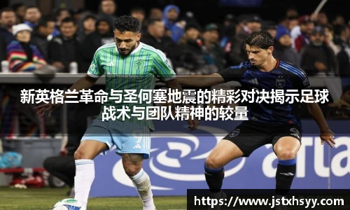 新英格兰革命与圣何塞地震的精彩对决揭示足球战术与团队精神的较量