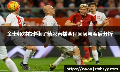 金士顿对布琳狮子精彩直播全程回顾与赛后分析